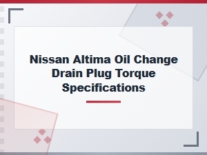 Essential Torque for Nissan Altima Drain Plug