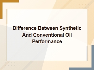 Synthetic Versus Conventional Oil Performance Explained